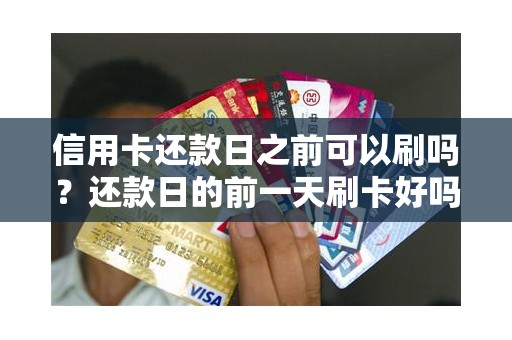 信用卡还款日之前可以刷吗？还款日的前一天刷卡好吗