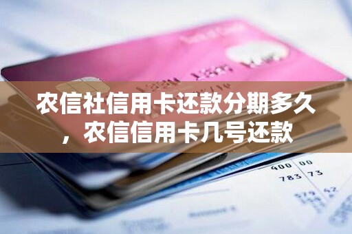 农信社信用卡还款分期多久,农信信用卡几号还款 农信社信用卡还款分期多久,农信信用卡几号还款