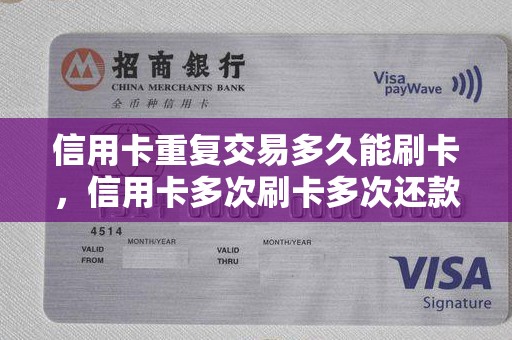 信用卡重复交易多久能刷卡,信用卡多次刷卡多次还款 信用卡重复交易多久能刷卡,信用卡多次刷卡多次还款