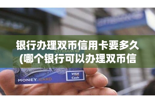银行办理双币信用卡要多久(哪个银行可以办理双币信用卡) 银行办理双币信用卡要多久(哪个银行可以办理双币信用卡)