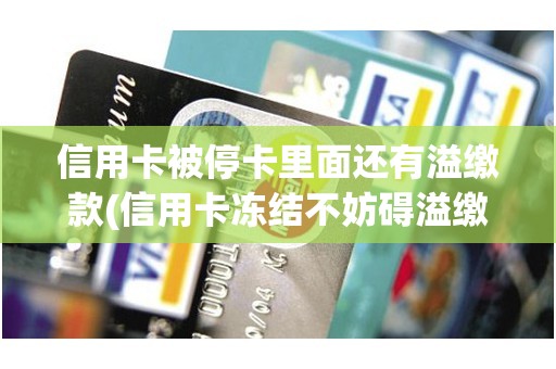 信用卡被停卡里面还有溢缴款(信用卡冻结不妨碍溢缴款转出)