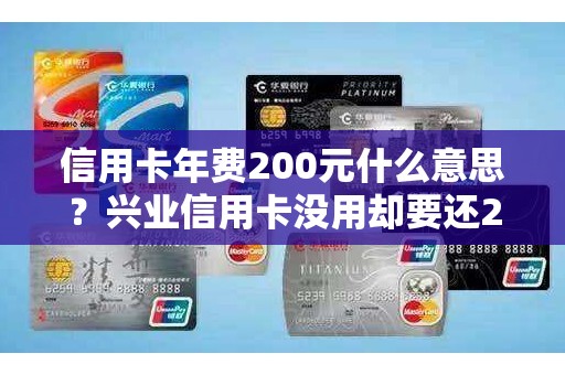 信用卡年费200元什么意思？兴业信用卡没用却要还200
