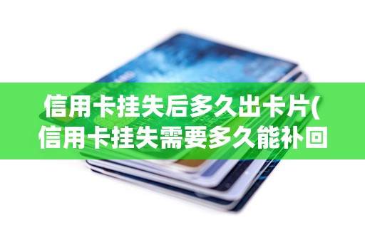 信用卡挂失后多久出卡片(信用卡挂失需要多久能补回来)