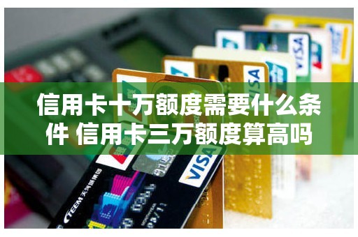 信用卡十万额度需要什么条件 信用卡三万额度算高吗