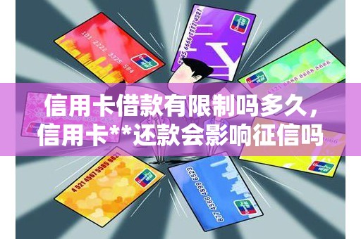 信用卡借款有限制吗多久，信用卡**还款会影响征信吗