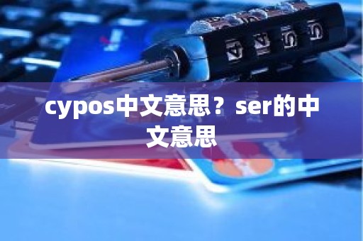 cypos中文意思？ser的中文意思