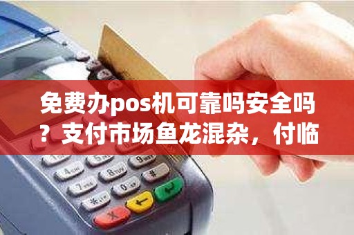 免费办pos机可靠吗安全吗？支付市场鱼龙混杂，付临门pos机安全吗