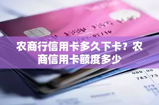 农商行信用卡多久下卡？农商信用卡额度多少