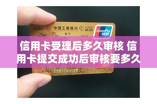 信用卡受理后多久审核 信用卡提交成功后审核要多久
