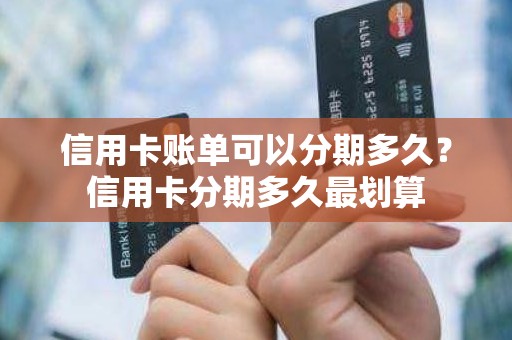 信用卡账单可以分期多久？信用卡分期多久最划算