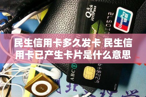 民生信用卡多久发卡 民生信用卡已产生卡片是什么意思