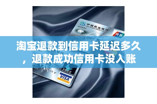 淘宝退款到信用卡延迟多久，退款成功信用卡没入账