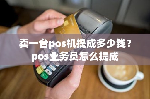 卖一台pos机提成多少钱？pos业务员怎么提成