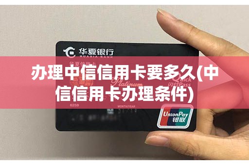 办理中信信用卡要多久(中信信用卡办理条件)