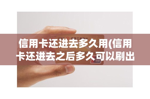 信用卡还进去多久用(信用卡还进去之后多久可以刷出来)
