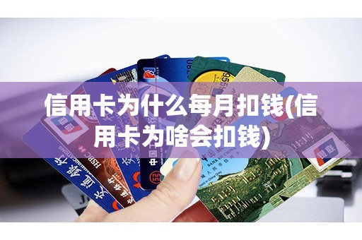 信用卡为什么每月扣钱(信用卡为啥会扣钱)