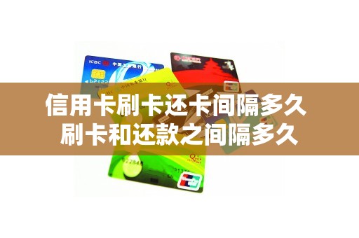信用卡刷卡还卡间隔多久 刷卡和还款之间隔多久