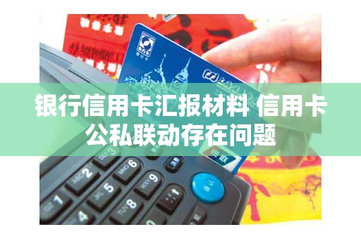 银行信用卡汇报材料 信用卡公私联动存在问题