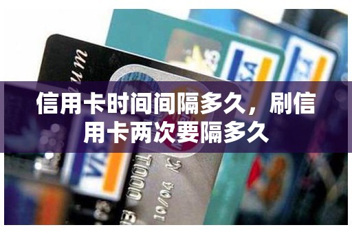 信用卡时间间隔多久，刷信用卡两次要隔多久