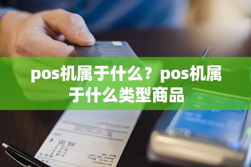 pos机属于什么？pos机属于什么类型商品