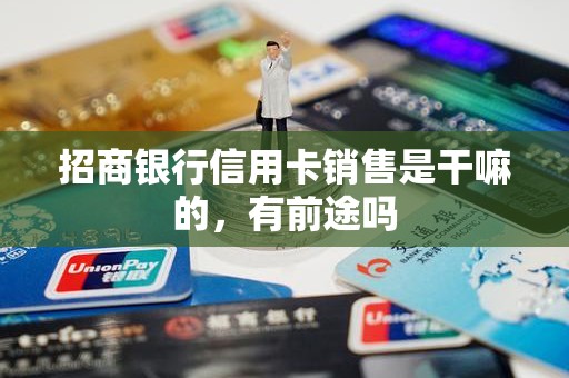 招商银行信用卡销售是干嘛的，有前途吗