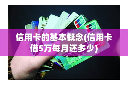 信用卡的基本概念(信用卡借5万每月还多少)