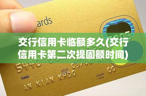 交行信用卡临额多久(交行信用卡第二次提固额时间)
