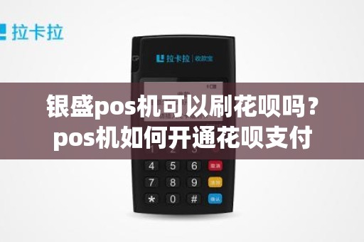 银盛pos机可以刷花呗吗？pos机如何开通花呗支付