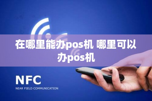 在哪里能办pos机 哪里可以办pos机