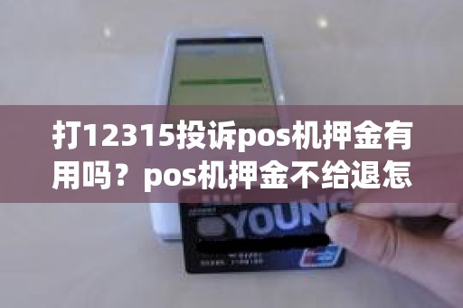 打12315投诉pos机押金有用吗？pos机押金不给退怎么找