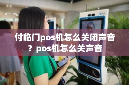 付临门pos机怎么关闭声音？pos机怎么关声音