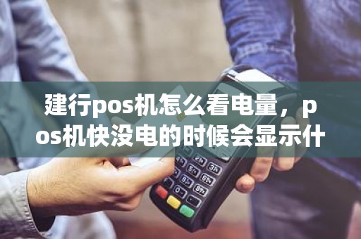 建行pos机怎么看电量，pos机快没电的时候会显示什么