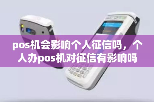 pos机会影响个人征信吗，个人办pos机对征信有影响吗