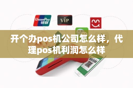 开个办pos机公司怎么样，代理pos机利润怎么样