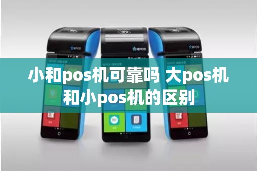 小和pos机可靠吗 大pos机和小pos机的区别
