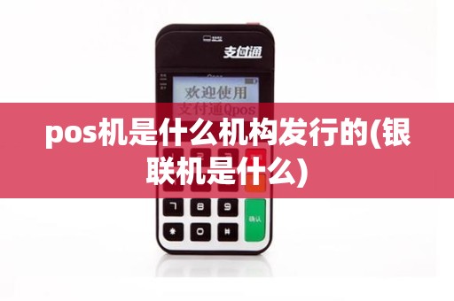 pos机是什么机构发行的(银联机是什么)