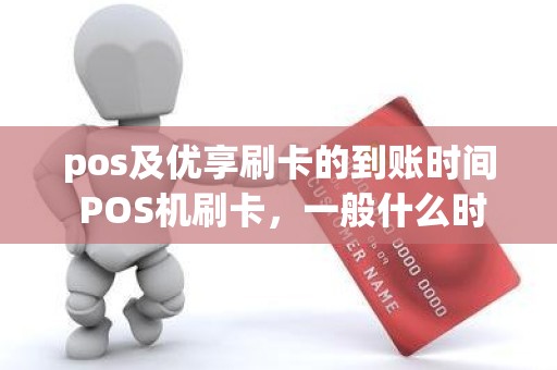 pos及优享刷卡的到账时间 POS机刷卡，一般什么时候到账，是个什么规则