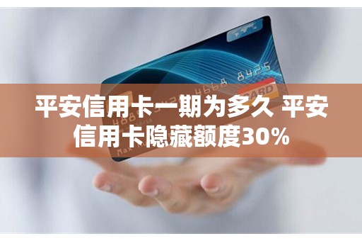 平安信用卡一期为多久 平安信用卡隐藏额度30%