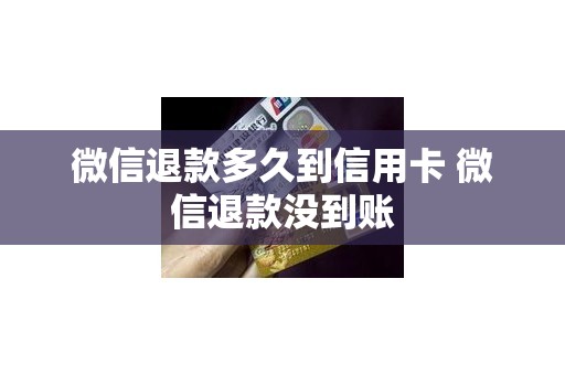 微信退款多久到信用卡 微信退款没到账