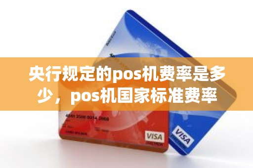 央行规定的pos机费率是多少，pos机国家标准费率