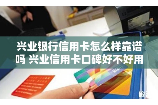 兴业银行信用卡怎么样靠谱吗 兴业信用卡口碑好不好用