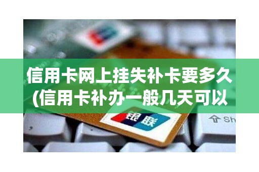 信用卡网上挂失补卡要多久(信用卡补办一般几天可以拿到卡)