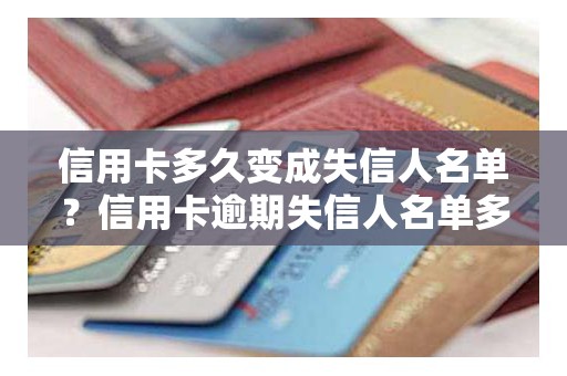 信用卡多久变成失信人名单？信用卡逾期失信人名单多久消除