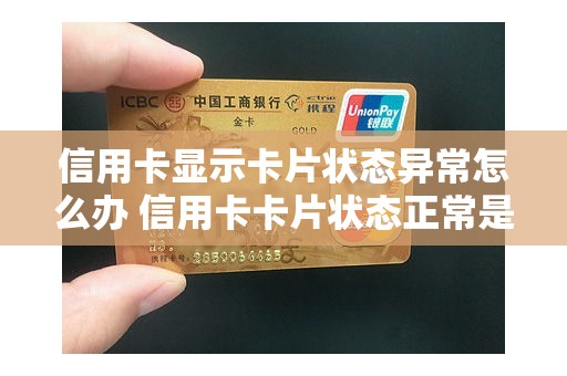 信用卡显示卡片状态异常怎么办 信用卡卡片状态正常是什么意思
