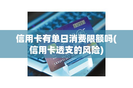 信用卡有单日消费限额吗(信用卡透支的风险)