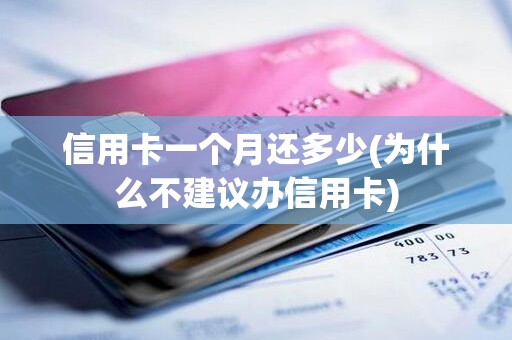 信用卡一个月还多少(为什么不建议办信用卡)