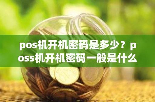 pos机开机密码是多少？poss机开机密码一般是什么