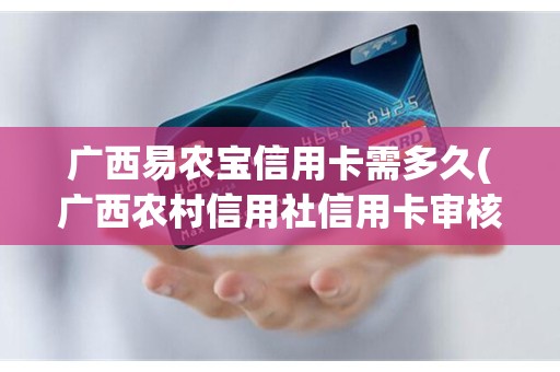 广西易农宝信用卡需多久(广西农村信用社信用卡审核要多久)