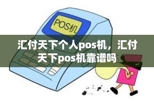 汇付天下个人pos机，汇付天下pos机靠谱吗