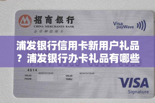 浦发银行信用卡新用户礼品？浦发银行办卡礼品有哪些
